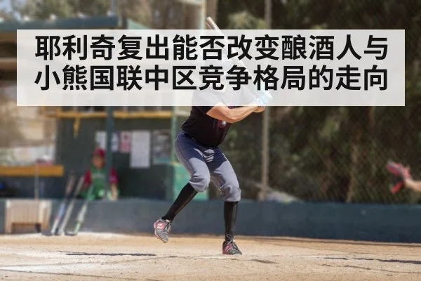 耶利奇复出能否改变酿酒人与小熊国联中区竞争格局的走向
