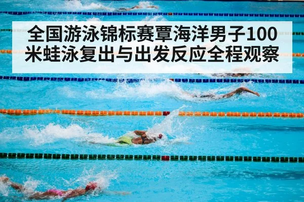 全国游泳锦标赛覃海洋男子100米蛙泳复出与出发反应全程观察