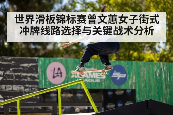 世界滑板锦标赛曾文蕙女子街式冲牌线路选择与关键战术分析