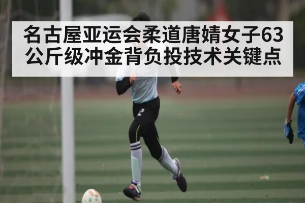 名古屋亚运会柔道唐婧女子63公斤级冲金背负投技术关键点