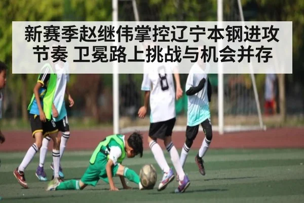 新赛季赵继伟掌控辽宁本钢进攻节奏 卫冕路上挑战与机会并存