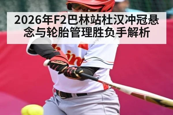 2026年F2巴林站杜汉冲冠悬念与轮胎管理胜负手解析